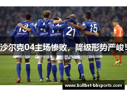 沙尔克04主场惨败，降级形势严峻！