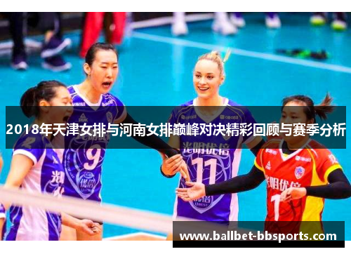 2018年天津女排与河南女排巅峰对决精彩回顾与赛季分析