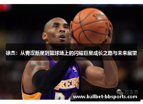 徐杰：从青涩新星到篮球场上的闪耀巨星成长之路与未来展望