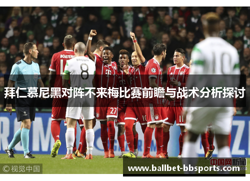 拜仁慕尼黑对阵不来梅比赛前瞻与战术分析探讨